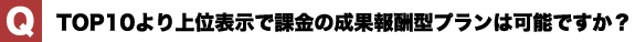 TOP10より上位表示で課金の成果報酬型プランは可能ですか？